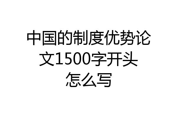 中国的制度优势论文1500字开头怎么写