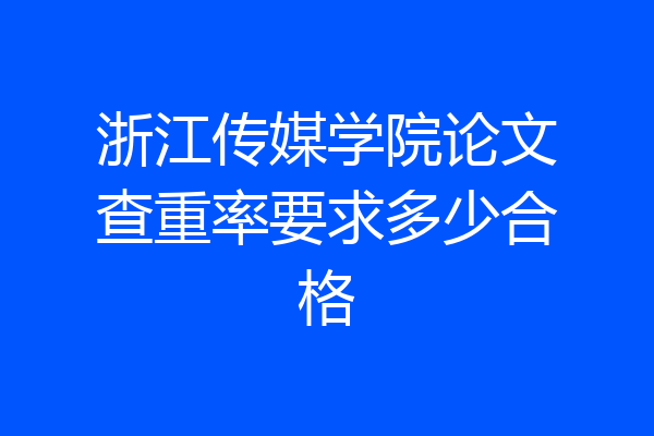 浙江传媒学院论文查重率要求多少合格
