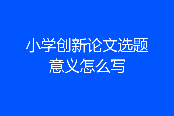 小学创新论文选题意义怎么写