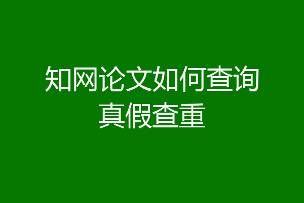 知网论文如何查询真假查重
