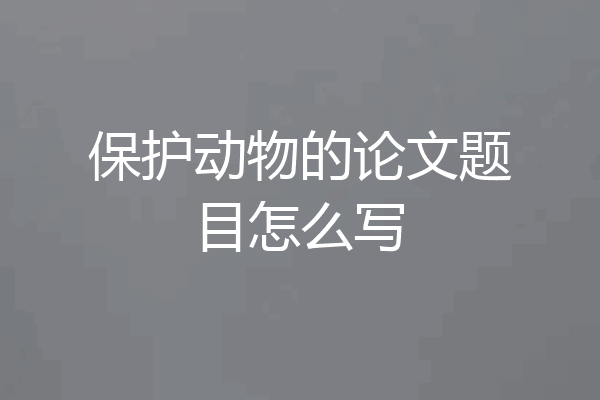保护动物的论文题目怎么写