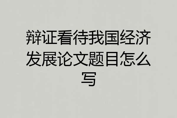 辩证看待我国经济发展论文题目怎么写