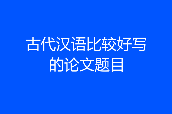 古代汉语比较好写的论文题目