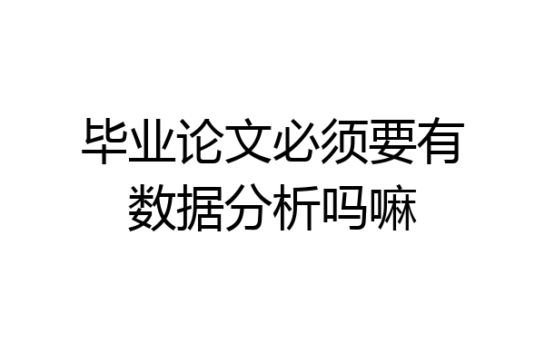 毕业论文必须要有数据分析吗嘛