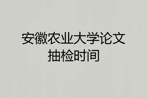 安徽农业大学论文抽检时间