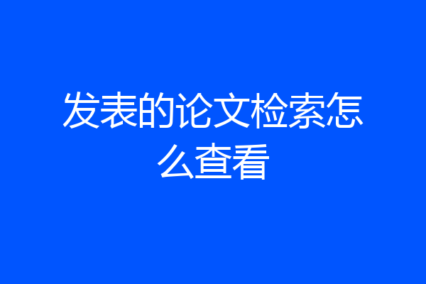 发表的论文检索怎么查看