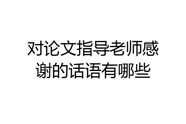 对论文指导老师感谢的话语有哪些