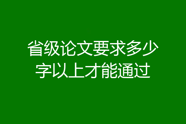 省级论文要求多少字以上才能通过