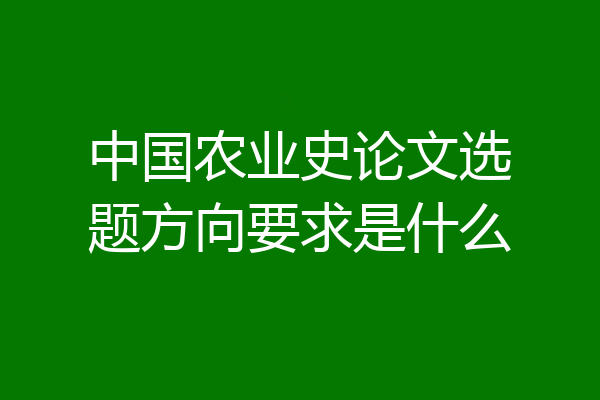 中国农业史论文选题方向要求是什么
