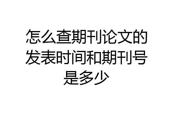 怎么查期刊论文的发表时间和期刊号是多少