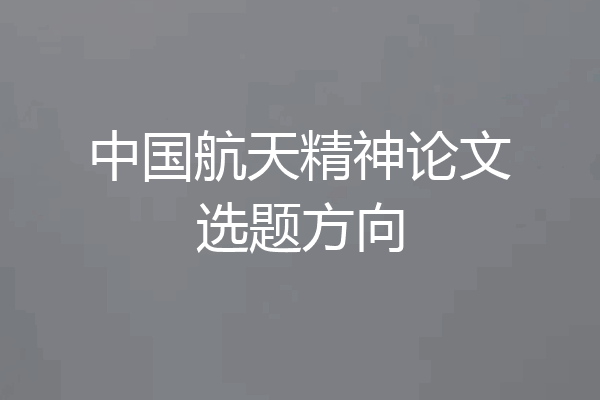 中国航天精神论文选题方向