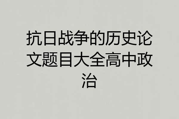 抗日战争的历史论文题目大全高中政治