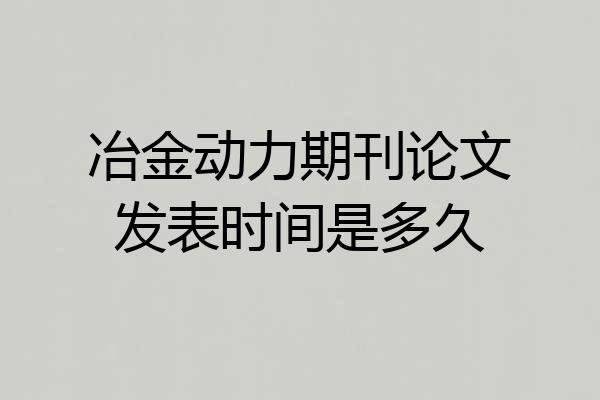 冶金动力期刊论文发表时间是多久