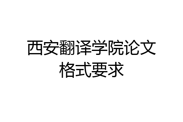 西安翻译学院论文格式要求