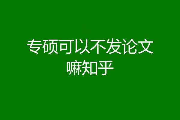 专硕可以不发论文嘛知乎