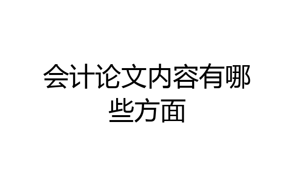 会计论文内容有哪些方面