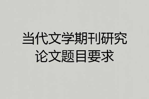 当代文学期刊研究论文题目要求