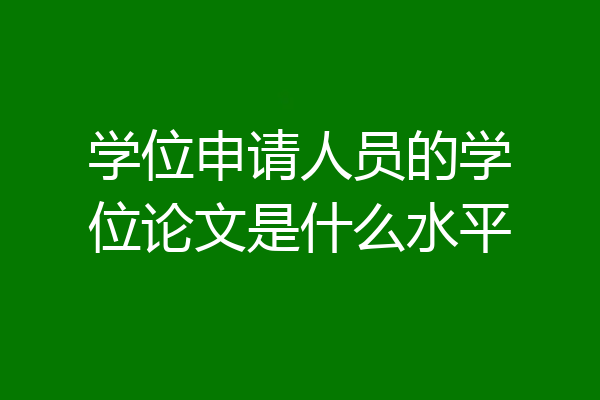 学位申请人员的学位论文是什么水平