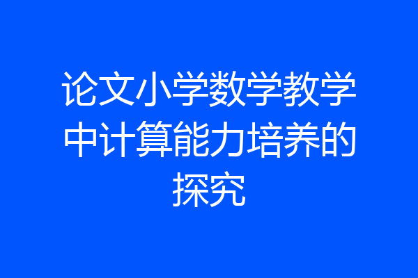 论文小学数学教学中计算能力培养的探究