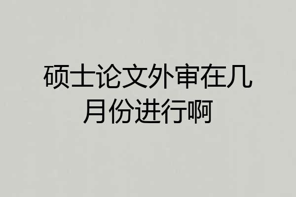 硕士论文外审在几月份进行啊