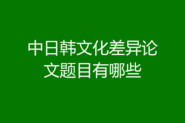 中日韩文化差异论文题目有哪些