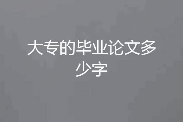 大专的毕业论文多少字