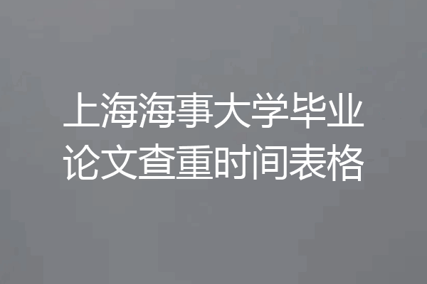 上海海事大学毕业论文查重时间表格