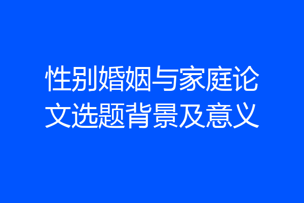 性别婚姻与家庭论文选题背景及意义