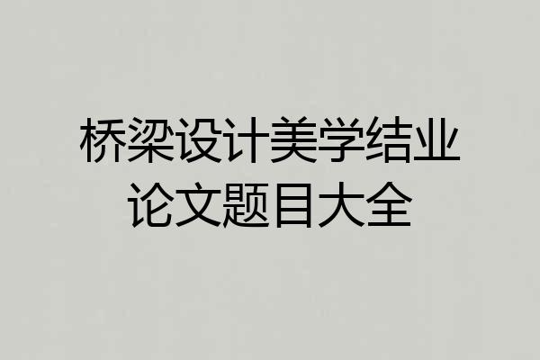 桥梁设计美学结业论文题目大全