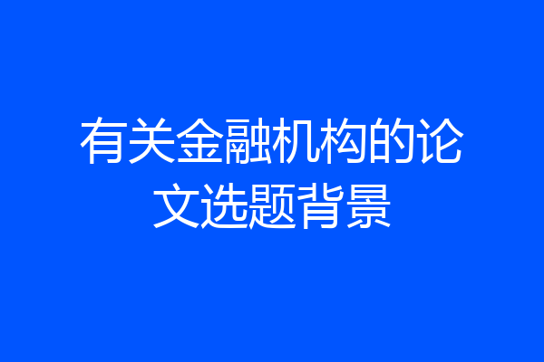 有关金融机构的论文选题背景