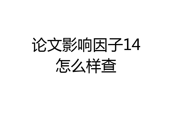 论文影响因子14怎么样查