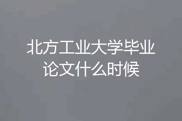 北方工业大学毕业论文什么时候
