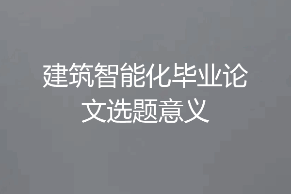 建筑智能化毕业论文选题意义