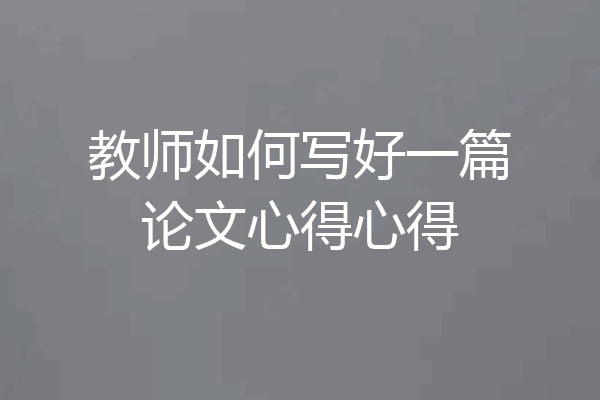教师如何写好一篇论文心得心得