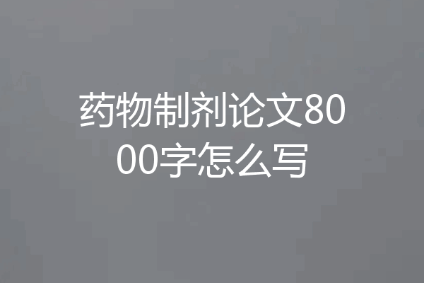药物制剂论文8000字怎么写