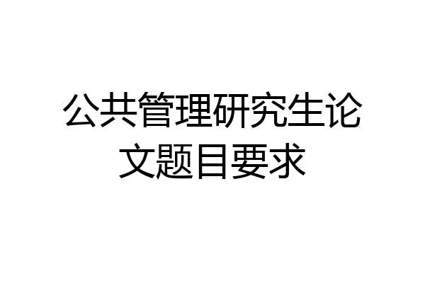 公共管理研究生论文题目要求