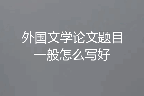 外国文学论文题目一般怎么写好