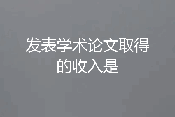 发表学术论文取得的收入是