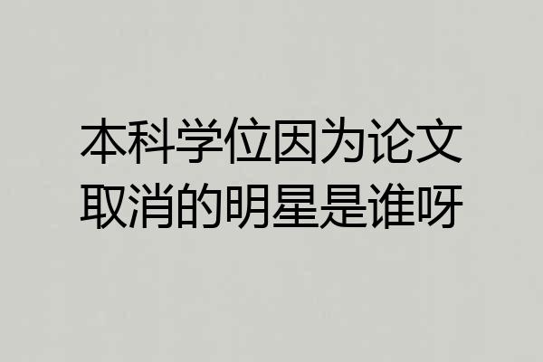本科学位因为论文取消的明星是谁呀