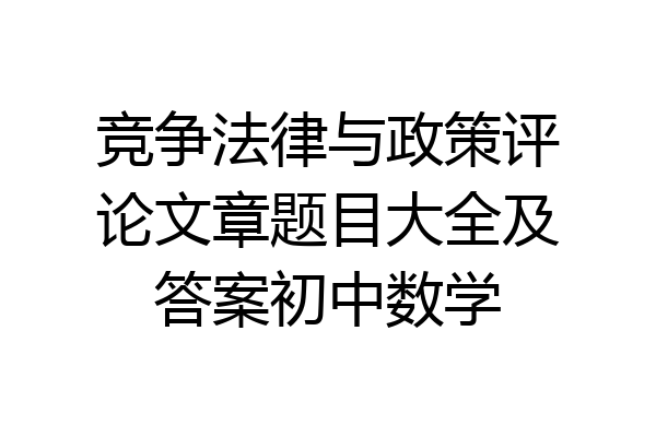 竞争法律与政策评论文章题目大全及答案初中数学
