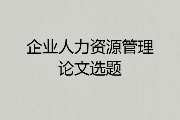 企业人力资源管理论文选题