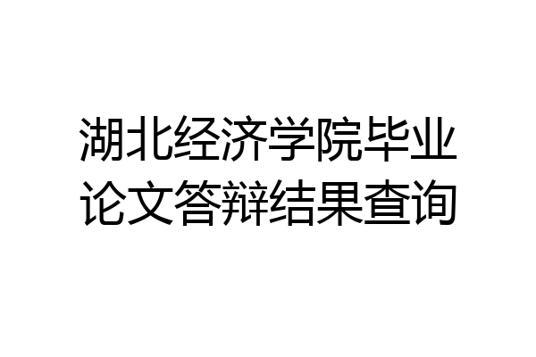湖北经济学院毕业论文答辩结果查询