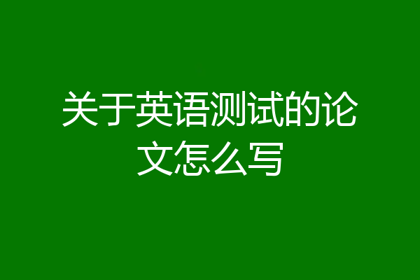 关于英语测试的论文怎么写