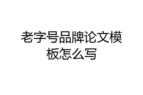 老字号品牌论文模板怎么写
