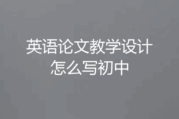 英语论文教学设计怎么写初中