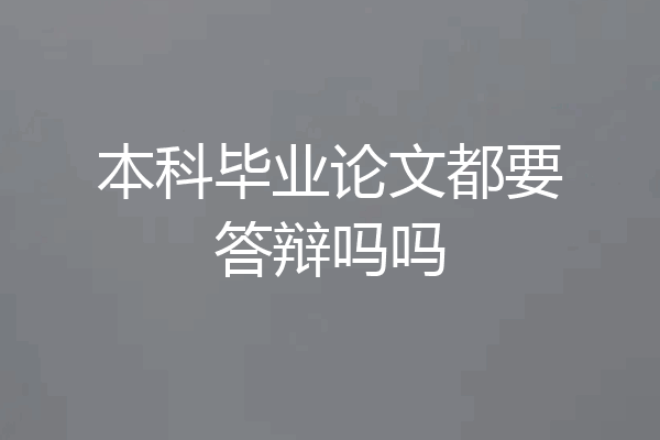 本科毕业论文都要答辩吗吗