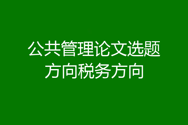 公共管理论文选题方向税务方向