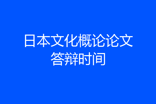 日本文化概论论文答辩时间