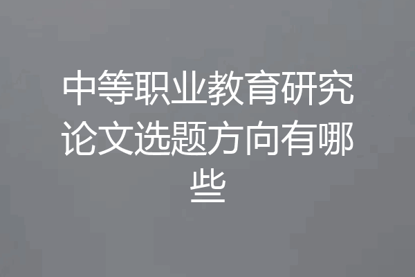 中等职业教育研究论文选题方向有哪些