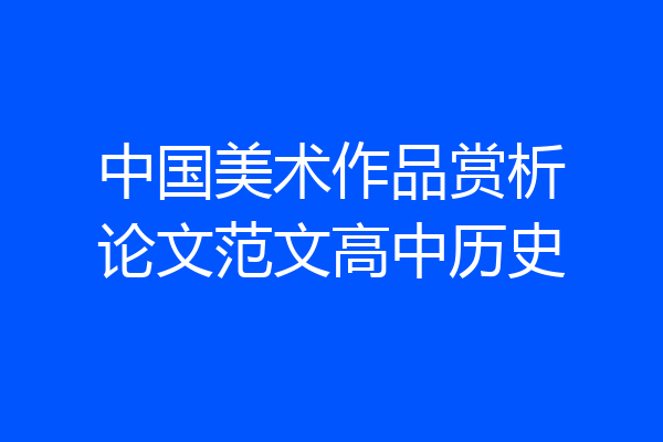 中国美术作品赏析论文范文高中历史